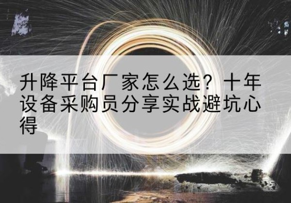 鹤岗升降平台厂家-怎么选？十年设备采购员分享实战避坑心得