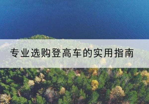 鹤岗电动登高车厂家推荐-专业选购登高车的实用指南