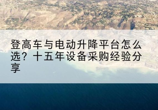 鹤岗登高车厂家厂家-登高车与电动升降平台怎么选？十五年设备采购经验分享