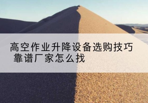 鹤岗电动升降平台厂家推荐-高空作业升降设备选购技巧 靠谱厂家怎么找